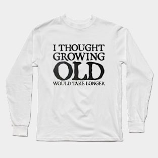 I Thought Growing Old Would Take Longer Long Sleeve T-Shirt